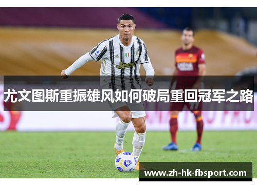 尤文图斯重振雄风如何破局重回冠军之路