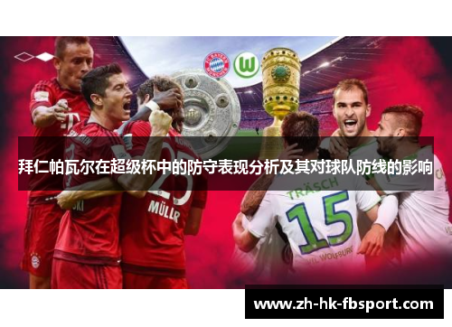 拜仁帕瓦尔在超级杯中的防守表现分析及其对球队防线的影响