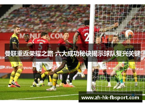 曼联重返荣耀之路 六大成功秘诀揭示球队复兴关键