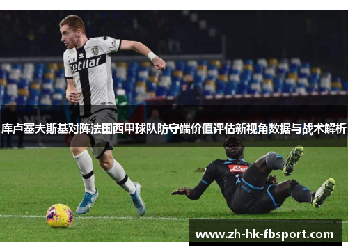 库卢塞夫斯基对阵法国西甲球队防守端价值评估新视角数据与战术解析