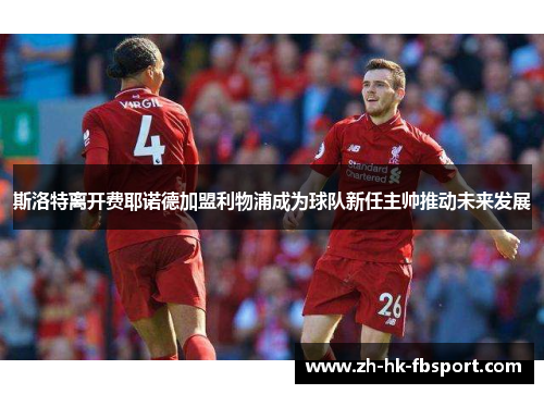 斯洛特离开费耶诺德加盟利物浦成为球队新任主帅推动未来发展