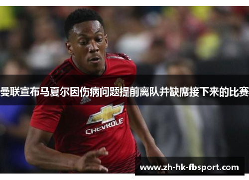 曼联宣布马夏尔因伤病问题提前离队并缺席接下来的比赛 曼联宣布马夏尔因伤病问题提前离队并缺席接下来的比赛