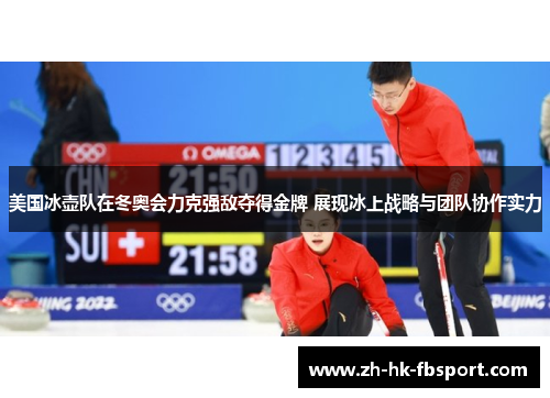 美国冰壶队在冬奥会力克强敌夺得金牌 展现冰上战略与团队协作实力