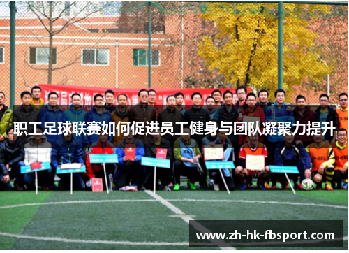 职工足球联赛如何促进员工健身与团队凝聚力提升 职工足球联赛如何促进员工健身与团队凝聚力提升