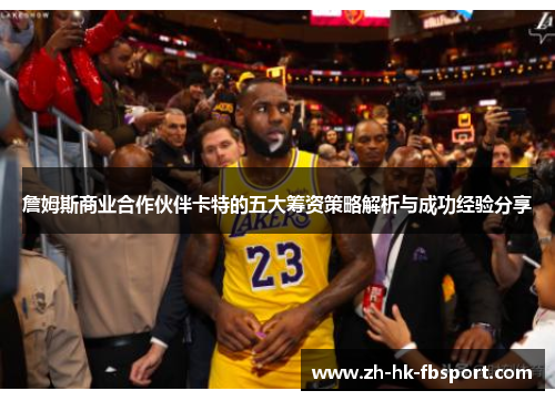 詹姆斯商业合作伙伴卡特的五大筹资策略解析与成功经验分享