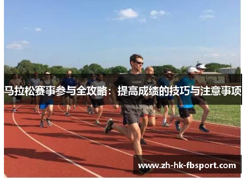 马拉松赛事参与全攻略：提高成绩的技巧与注意事项