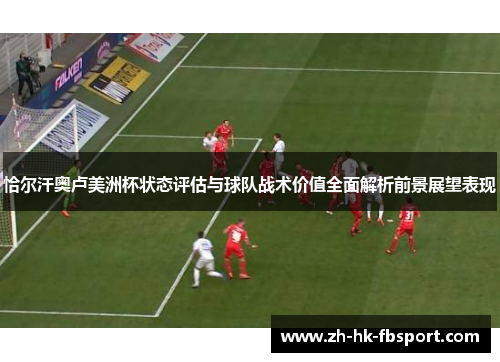 恰尔汗奥卢美洲杯状态评估与球队战术价值全面解析前景展望表现 恰尔汗奥卢美洲杯状态评估与球队战术价值全面解析前景展望表现