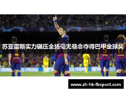 苏亚雷斯实力碾压全场毫无悬念夺得巴甲金球奖